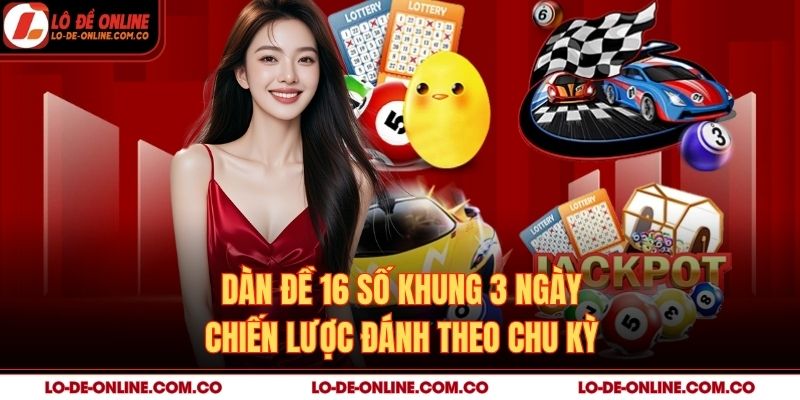 Dàn Đề 16 Số Khung 3 Ngày – Chiến Lược Đánh Theo Chu Kỳ