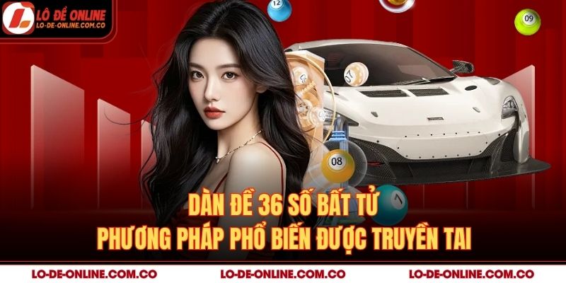 Dàn Đề 36 Số Bất Tử – Phương Pháp Phổ Biến Được Truyền Tai